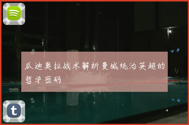 瓜迪奥拉战术解析曼城统治英超的哲学密码