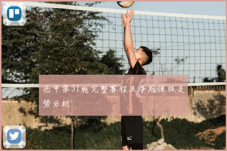 西甲第31轮完整赛程及争冠保级走势分析