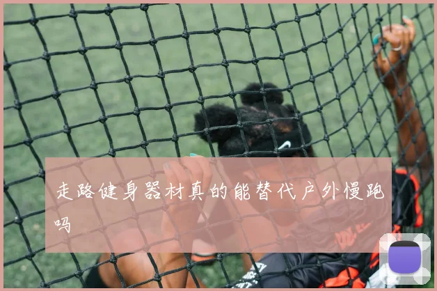 走路健身器材真的能替代户外慢跑吗