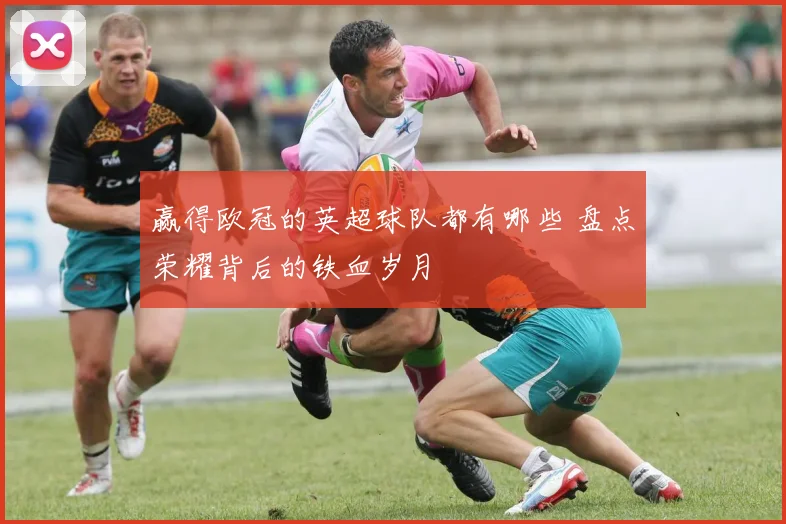 赢得欧冠的英超球队都有哪些 盘点荣耀背后的铁血岁月