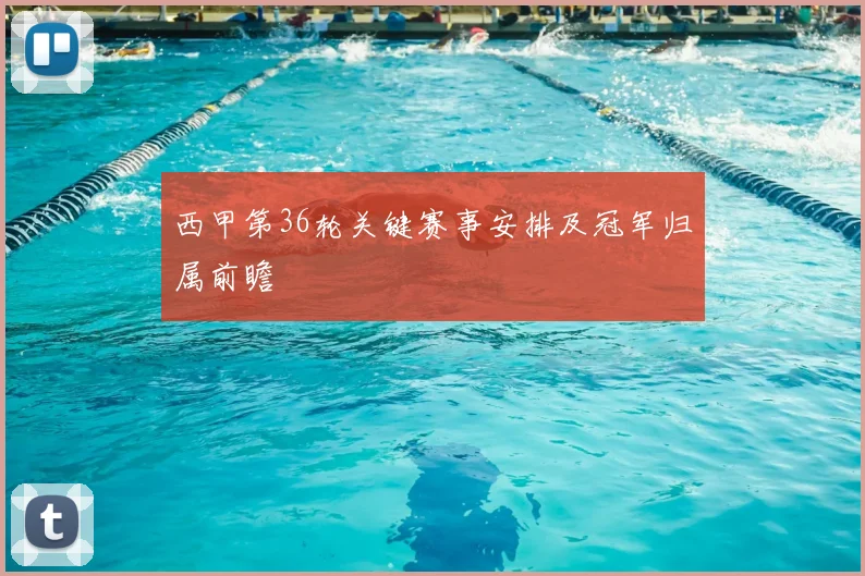 西甲第36轮关键赛事安排及冠军归属前瞻